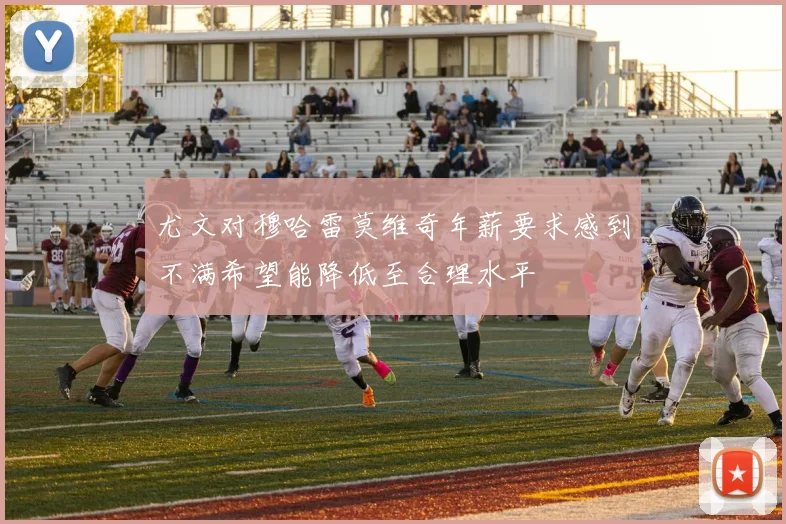 尤文对穆哈雷莫维奇年薪要求感到不满希望能降低至合理水平