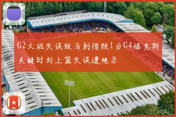 G2文班失误致马刺惜败1分G4福克斯关键时刻上篮失误遭绝杀