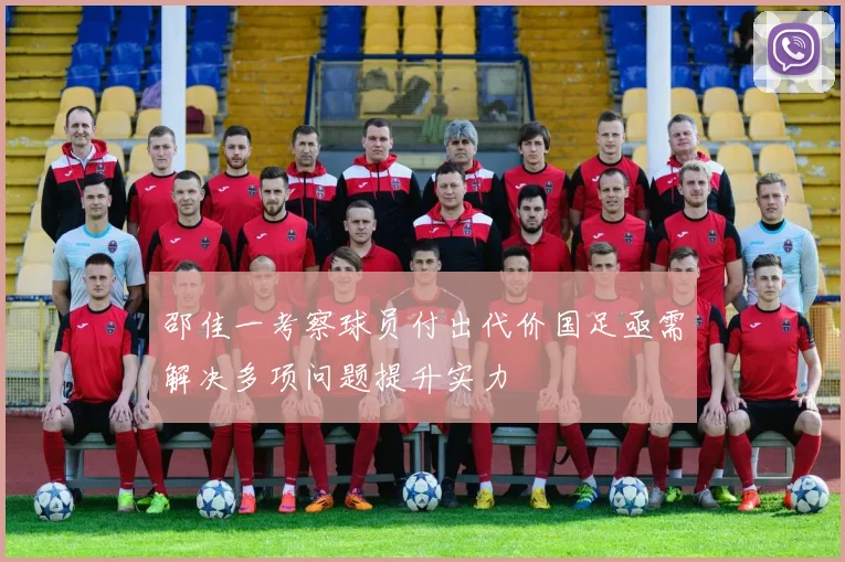 邵佳一考察球员付出代价国足亟需解决多项问题提升实力
