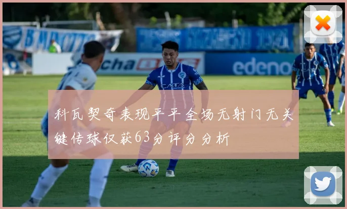 科瓦契奇表现平平全场无射门无关键传球仅获63分评分分析